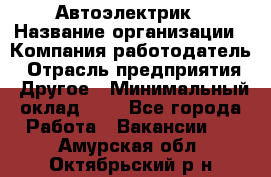 Автоэлектрик › Название организации ­ Компания-работодатель › Отрасль предприятия ­ Другое › Минимальный оклад ­ 1 - Все города Работа » Вакансии   . Амурская обл.,Октябрьский р-н